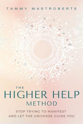 The Higher Help Method: Stop Trying to Manifest and Let the Universe Guide You