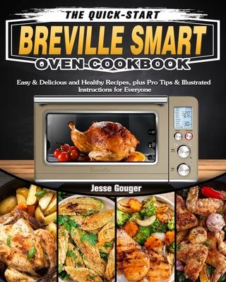 The Quick-Start Breville Smart Oven Cookbook: Easy & Delicious and Healthy Recipes, plus Pro Tips & Illustrated Instructions for Everyone