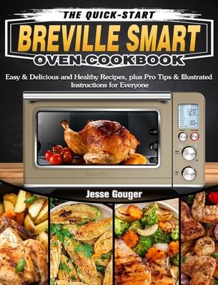 The Quick-Start Breville Smart Oven Cookbook: Easy & Delicious and Healthy Recipes, plus Pro Tips & Illustrated Instructions for Everyone