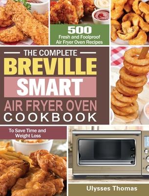 The Complete Breville Smart Air Fryer Oven Cookbook: 500 Fresh and Foolproof Air Fryer Oven Recipes to Save Time and Weight Loss