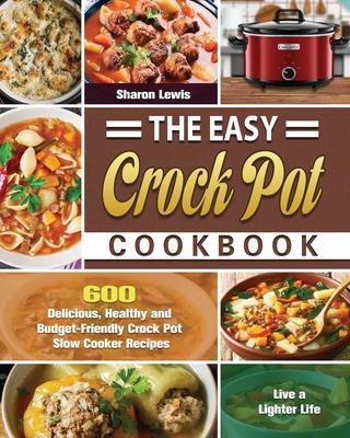 The Easy Crock Pot Cookbook: 600 Delicious, Healthy and Budget-Friendly Crock Pot Slow Cooker Recipes to Live a Lighter Life