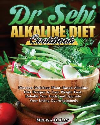 DR. SEBI Alkaline Diet Cookbook: Discover Delicious Plant-Based Alkaline Diet Recipes to Lose Weight Fast, Rebuild Your Body and Upgrade Your Living O