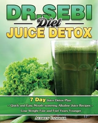 Dr. Sebi Diet Juice Detox: 7 Day Juice Detox Plan - Quick and Easy Mouth-watering Alkaline Juice Recipes - Lose Weight Fast and Feel Years Younge