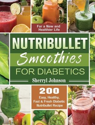 Nutribullet Smoothies For Diabetics: 200 Easy, Healthy, Fast & Fresh Diabetic Nutribullet Recipe for a New and Healthier Life