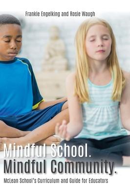 Mindful School. Mindful Community.: McLean School's Curriculum and Guide for Educators Information, Resources, and Materials to Develop, Implement, an