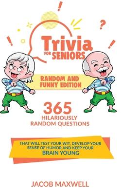 Trivia for Seniors: Random and Funny Edition. 365 Hilariously Random Questions That Will Test Your Wit, Develop Your Sense of Humor and Ke