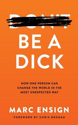 Be a Dick: How One Person Can Change the World in the Most Unexpected Way