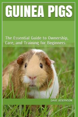 Guinea Pigs: The Essential Guide to Ownership, Care, and Training for Beginners