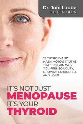 It's Not Just Menopause; It's Your Thyroid: 25 Thyroid and Hashimoto's Truths That Explain Why You Feel So Lousy, Drowsy, Exhausted, and Lost!