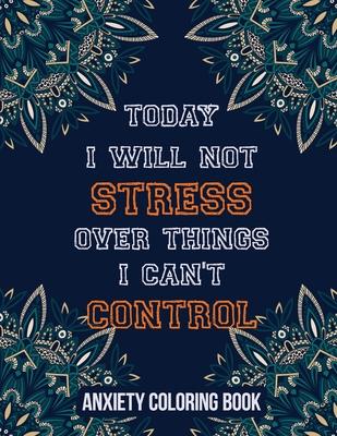 Today I Will Not Stress Over Things I Can't Control Anxiety Coloring Book: A Scripture Coloring Book for Adults & Teens, Relaxing & Creative Art Activ