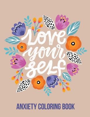 Love Your Self Anxiety Coloring Book: A Coloring Book for Grown-Ups Providing Relaxation and Encouragement, Creative Activities to Help Manage Stress,