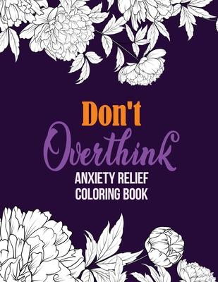 Don't Overthink Anxiety Relief Coloring Book: Anti Stress Beginner-Friendly Relaxing & Creative Art Activities, Quality Extra-Thick Perforated Paper T