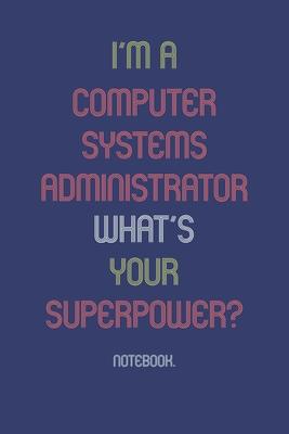 I'm A Computer Systems Administrator What Is Your Superpower?: Notebook