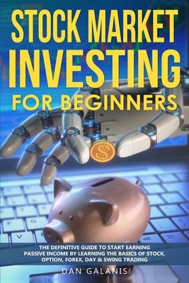 Stock Market Investing for Beginners: The Definitive Guide to Start Earning Passive Income by Learning the basics of Stock, Option, Forex, Day & Swing