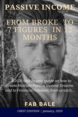 From Broke to 7 Figures in 12 Months: A 2020 step by step guide on how to create Multiple Passive Income Streams and to Financial Freedom, from scratc