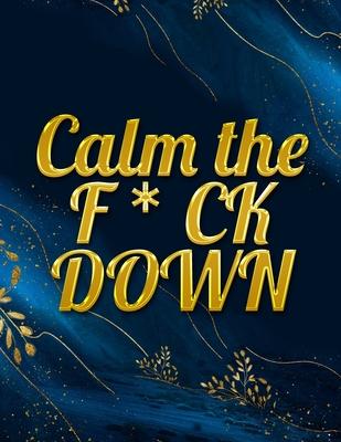 Calm the F * ck Down: An Irreverent Adult Coloring Book with Flowers Falango, Lions, Elephants, Owls, Horses, Dogs, Cats, and Many More