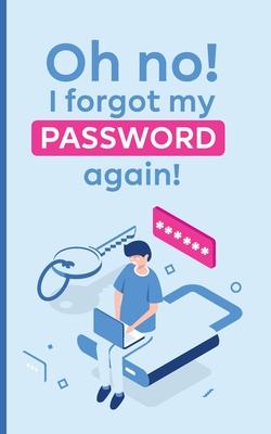 Oh no! i forgot my password again!: A powerful book to protect your passwords from getting forgettable