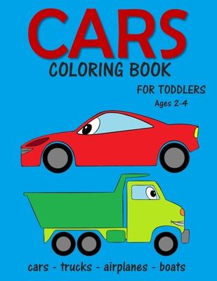 Cars Coloring Book for Toddlers ages 2-4: Fun Early Learning Coloring Pages of Things That Go: Cars, Trucks, Planes and Boats