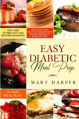 Easy Diabetic Meal Prep: Delicious and Healthy Recipes for Smart People on Diabetic Diet - 30 Days Meal Plan - The Code to Prevent and Reverse