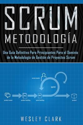 Metodologa Scrum: Una Gua definitiva para principiantes para el dominio de la metodologa de gestin de proyectos Scrum(Libro En Espao