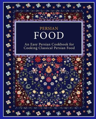 Persian Food: An Easy Persian Cookbook for Cooking Classical Persian Food (2nd Edition)