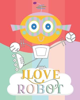 I Love Robot: coloring book Great Gift for Boys & Girls, Soft Cover, Glossy Finish