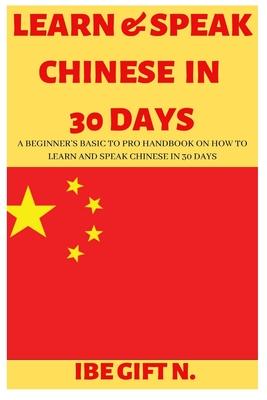 Learn & Speak Chinese in 30 Days: A Beginner's Basic to Pro Handbook on How to Learn and Speak Chinese in 30 Days