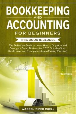 Bookkeeping and Accounting for Beginners: 2 Books in 1: The Definitive Guide to Learn How to Organize and Grow your Small Business for 2020 Step-by-St