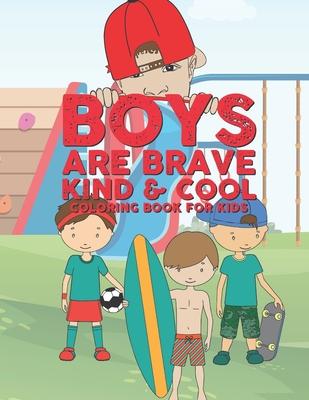 Boys Are Brave Kind & Cool Coloring Book For Kids: 25 Fun Large Coloring Pages Showing Boys As Super Cool Kind & Brave In Very Inspiring And Positive