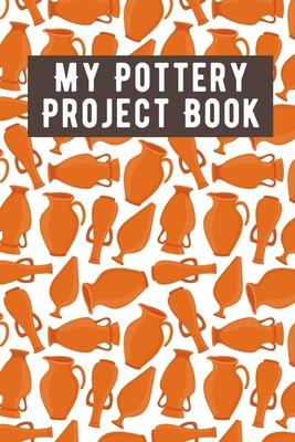 My Pottery Project Book: Pottery Project Book, Pottery Logbook, A Gift for All Pottery lovers/ record your ceremic work/ 20 Pages, 6x9, Soft Co