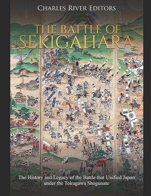 The Battle of Sekigahara: The History and Legacy of the Battle that Unified Japan under the Tokugawa Shogunate