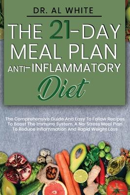 The 21-Day Meal Plan Anti-Inflammatory Diet: The Comprehensive Guide And Easy To Follow Recipes To Boost The Immune System. A No-Stress Meal Plan To R