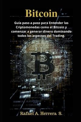 Bitcoin: Gua paso a paso para Entender las Criptomonedas como el Bitcoin y comenzar a generar dinero dominando todos los aspec