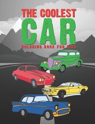 The Coolest Car Coloring Book For Kids: Awesome Fun For A Boy Or Girl That Think Different Kinds Of Cars Are Cool 25 Unique Designs!