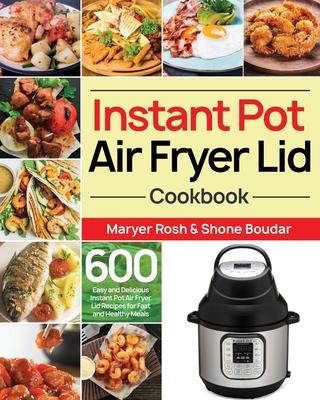 Instant Pot Air Fryer Lid Cookbook: 600 Easy and Delicious Instant Pot Air Fryer Lid Recipes for Fast and Healthy Meals