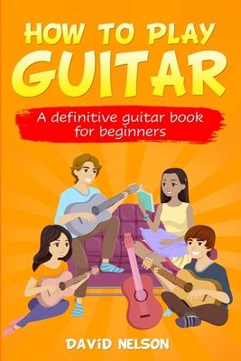 How to Play Guitar: a definitive guitar book for beginners