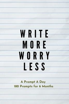 Write more, Worry less: Creative Writing Prompts for Adults A Prompt A Day - 180 Prompts for 6 Months - Prompts to help you ignite your imagin