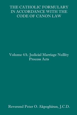 The Catholic Formulary in Accordance with the Code of Canon Law: Volume 4A: Judicial Process Marriage Nullity Acts