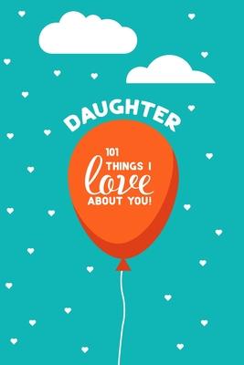 Daughter, 101 Things I Love About You: Personalized gift for your daughter, young or adult. This book is a treasure as a Valentine, birthday gift, or