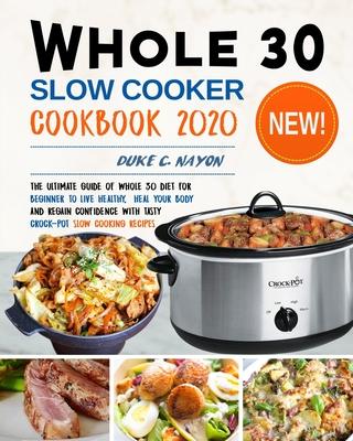 Whole 30 Slow Cooker Cookbook 2020: The Ultimate Guide of Whole 30 Diet for Beginner to Live Healthy, Heal Your Body and Regain Confidence with Tasty