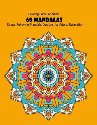 Coloring Book For Adults: 60 Mandalas: Stress Relieving Mandala Designs for Adults Relaxation