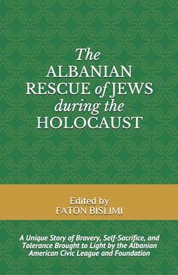 The Albanian Rescue of Jews During the Holocaust: A Unique Story of Bravery, Self-Sacrifice, and Tolerance Brought to Light by the Albanian American C