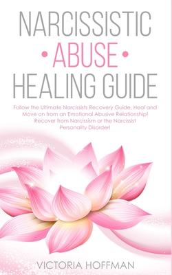 Narcissistic Abuse Healing Guide: Follow the Ultimate Narcissists Recovery Guide, Heal and Move on from an Emotional Abusive Relationship! Recover fro