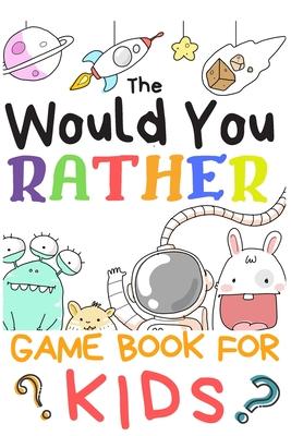 The Would You Rather Game Books For Kids: 200 Questions Would You Rather For Girls Boys Teens Adults (100 pages 6x9)