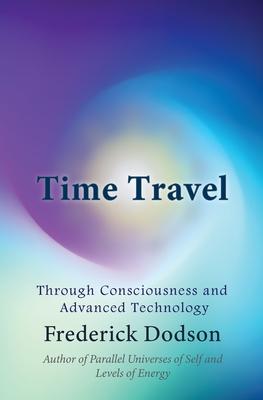 Time Travel: Through Consciousness and Advanced Technology