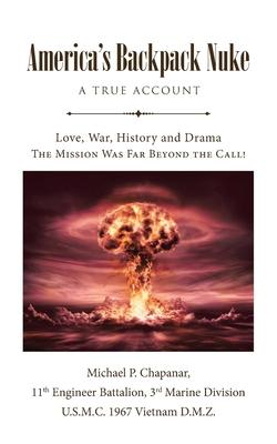 America's Backpack Nuke: A True Account: Love, War, History and Drama - The Mission Was Far Beyond the Call!