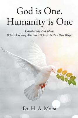 God is One. Humanity is One: Christianity and Islam: Where Do They Meet and Where Do They Part Ways?