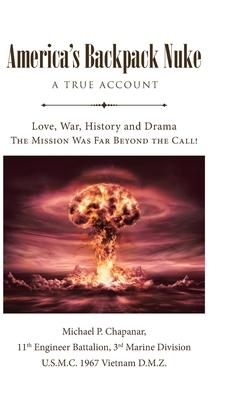 America's Backpack Nuke: A True Account: Love, War, History and Drama - The Mission Was Far Beyond the Call!