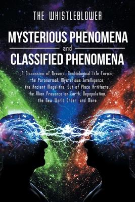 Mysterious Phenomena and Classified Phenomena: A Discussion of Dreams, Nonbiological Life Forms, the Paranormal, Mysterious Intelligence, the Ancient