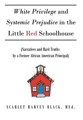 White Privilege and Systemic Prejudice in the Little Red Schoolhouse: (Narratives and Hard Truths by a Former African American Principal)